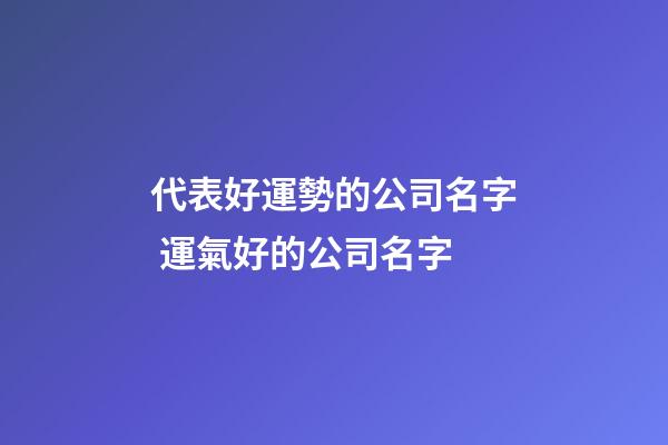 代表好運勢的公司名字 運氣好的公司名字-第1張-公司起名-玄機派